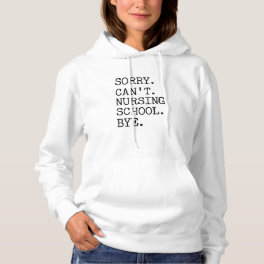Sorry Can't Nursing School Bye Funny Student Nurse Hoodie