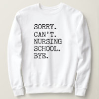 Sorry Can't Nursing School Bye Funny Student Nurse Sweatshirt
