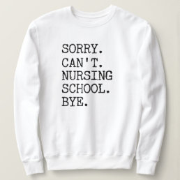 Sorry Can&#39;t Nursing School Bye Funny Student Nurse Sweatshirt