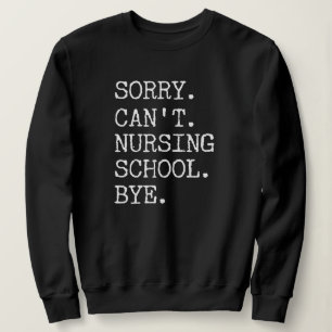Sorry Can't Nursing School Bye Funny Student Nurse Sweatshirt