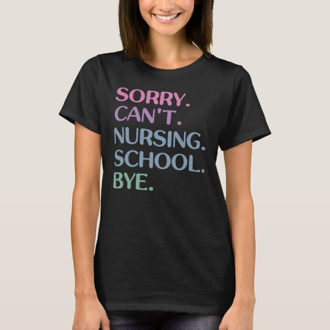 Sorry Can't Nursing School Bye Funny Student Nurse T-Shirt (Front)