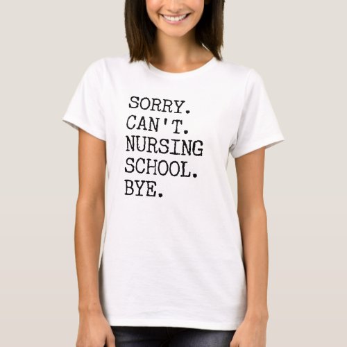 Sorry Cant Nursing School Bye Funny Student Nurse T_Shirt