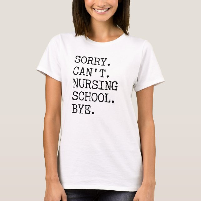 Sorry Can't Nursing School Bye Funny Student Nurse T-Shirt (Front)