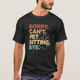 Sorry Can't Pet Sitting Bye Pet Sitter Animal  Cat T-Shirt