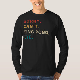 Sorry Cant Ping Pong Bye Funny Tee for Ping Pong