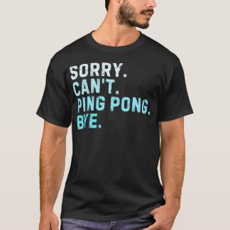 Sorry Can'T Ping Pong Bye Sarcastic Table Tennis F T-Shirt