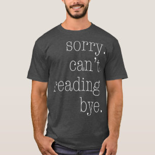 Sorry Can't Reading Bye  T-Shirt