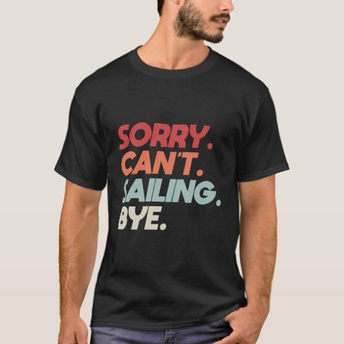 Sorry CanT Sailing Bye Sailboat Quote For Boaters T_Shirt