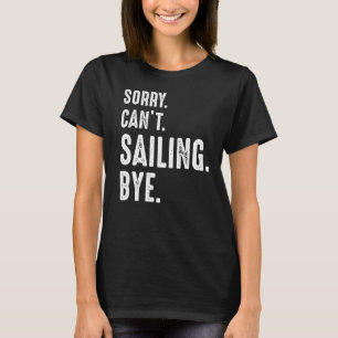 Sorry Can't Sailing Bye Sailing T-Shirt