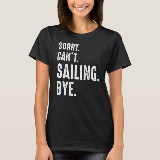 Sorry Can't Sailing Bye  Sailing T-Shirt (Front)