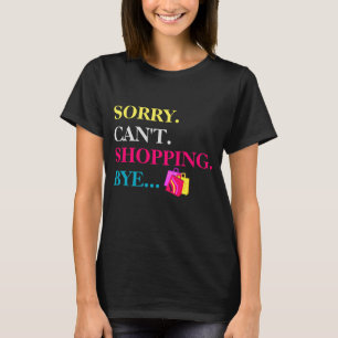 Sorry. Can't. Shopping. Bye. T-Shirt
