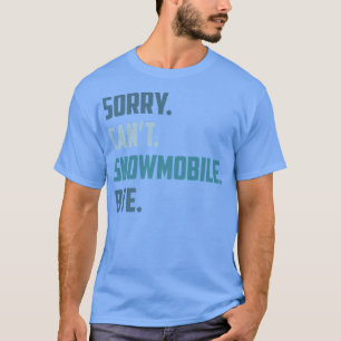 Sorry Can't Snowmobile Bye, Funny Snowmobile Seaso T-Shirt
