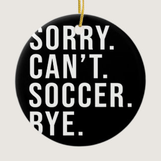 Sorry Can't Soccer Bye Funny Soccer Lover Game Ceramic Ornament