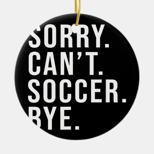 Sorry Cant Soccer Bye Funny Soccer Lover Game Ceramic Ornament