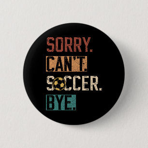 Sorry Can't Soccer Bye Funny Soccer Player Vintage Button