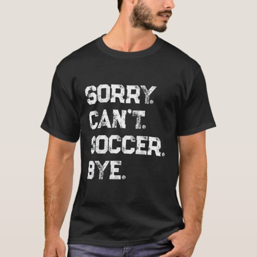 Sorry CanT Soccer Bye Soccer Player Soccer Fan T_Shirt
