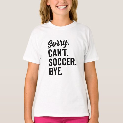 Sorry Cant Soccer Bye Soccer Team T_Shirt