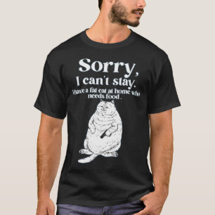 Sorry, can't stay have a fat cat at home who needs T-Shirt