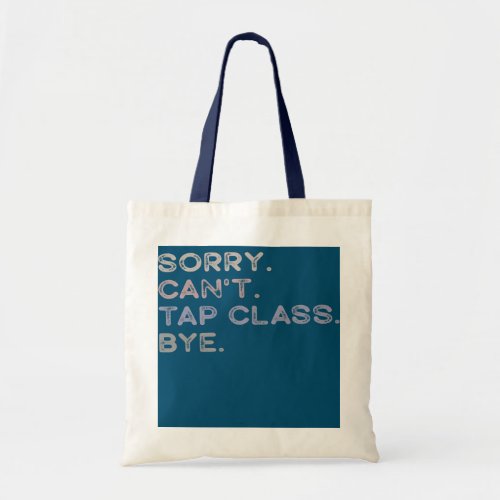 Sorry Cant Tap Class Bye Funny Tap Dance Dancer Tote Bag