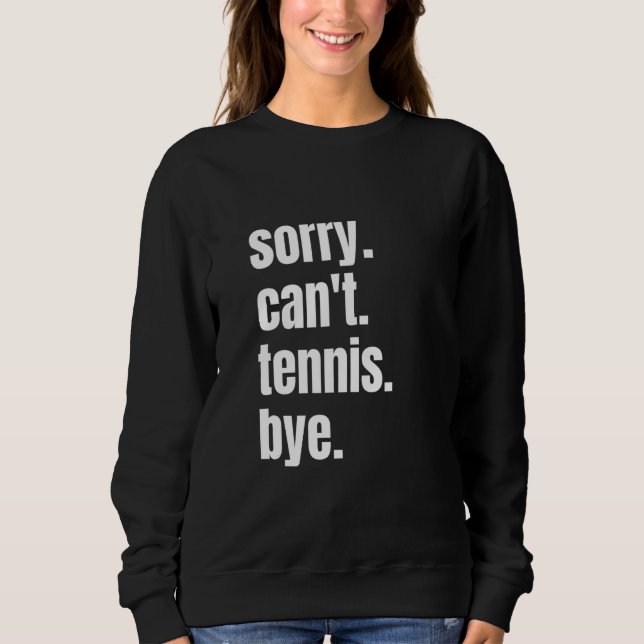 Sorry Can't Tennis Bye Funny Tennis Player Sweatshirt (Front)