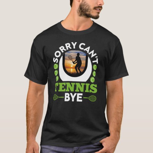 Sorry Cant Tennis Bye Funny Tennis Player T_Shirt