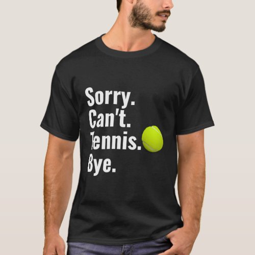 Sorry CanT Tennis Bye Tennis T_Shirt