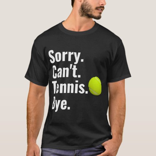 Sorry CanT Tennis Bye Tennis T_Shirt