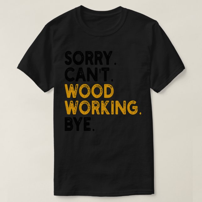 sorry cant wood working bye T-Shirt (Design Front)