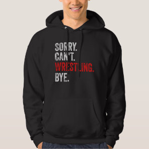Sorry Can't Wrestling Bye Funny Wrestling Hoodie