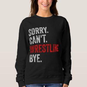 Sorry Can't Wrestling Bye Funny Wrestling Sweatshirt