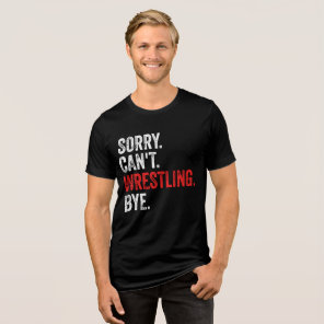 Sorry Can't Wrestling Bye Funny Wrestling Tri-Blend Shirt