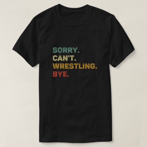 Sorry Cant Wrestling Bye Retro Funny Wrestling T_Shirt