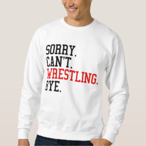 Sorry Can't Wrestling Bye Wrestler Sweatshirt