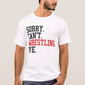 Sorry Can't Wrestling Bye Wrestler T-Shirt