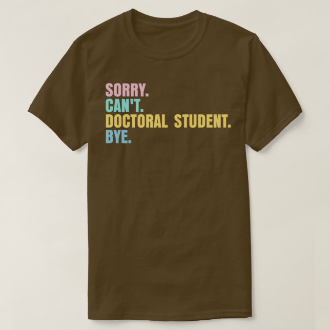 Sorry canx27t doctoral student bye 2 T-Shirt (Design Front)