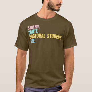 Sorry canx27t doctoral student bye 2 T-Shirt