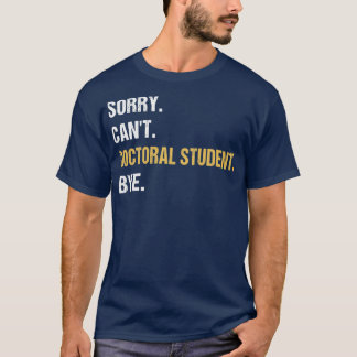 Sorry Canx27t Doctoral Student Bye PhD Graduation T-Shirt
