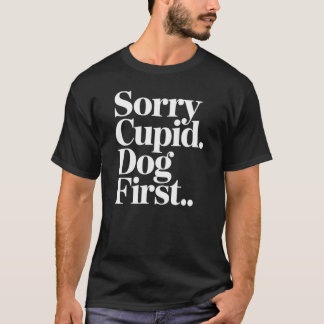 Sorry Cupid Dog Comes First Funny Dog Lover Quote T-Shirt
