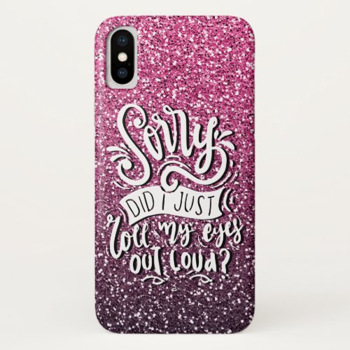 SORRY DID I JUST ROLL MY EYES OUT LOUD TYPOGRAPHY iPhone X CASE