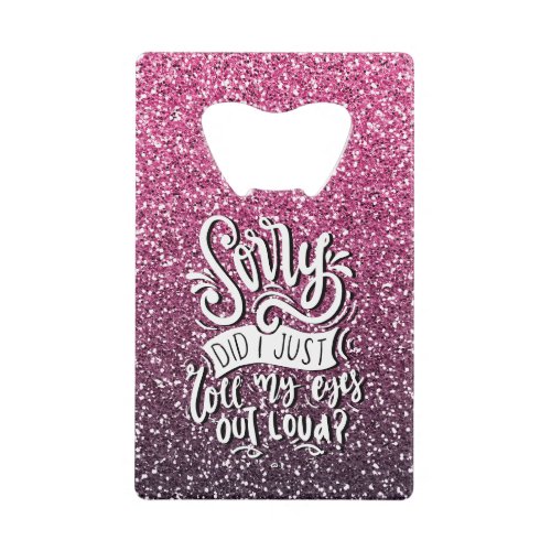 SORRY DID I JUST ROLL MY EYES OUT LOUD TYPOGRAPHY CREDIT CARD BOTTLE OPENER