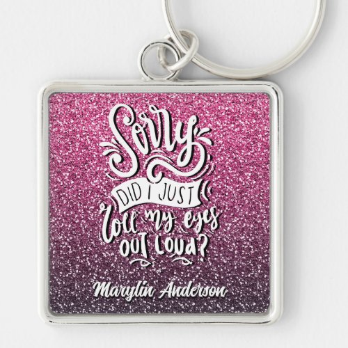 SORRY DID I JUST ROLL MY EYES OUT LOUD TYPOGRAPHY KEYCHAIN