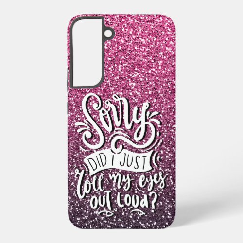 SORRY DID I JUST ROLL MY EYES OUT LOUD TYPOGRAPHY SAMSUNG GALAXY S22 CASE