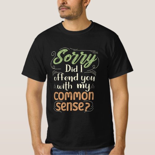 Sorry Did I Offend You With My Common Sense T_Shirt