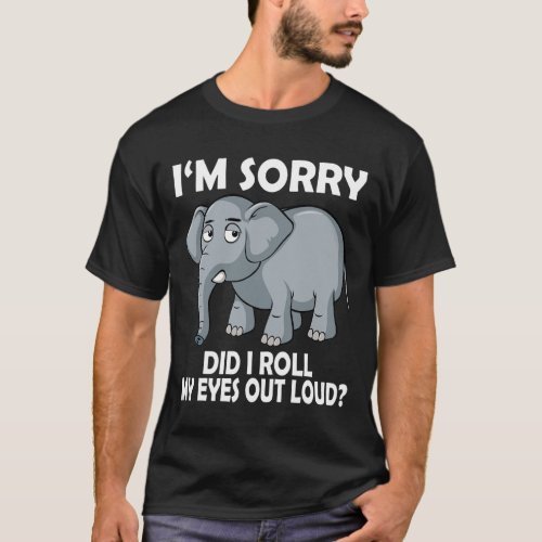 Sorry Did I Roll My Eyes Out Loud Elephant Conserv T_Shirt