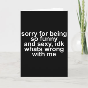 Sorry For Being So Funny And Y Idk Whats Wrong Wit Card