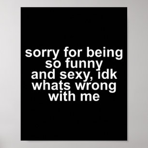 Sorry For Being So Funny And Y Idk Whats Wrong Wit Poster