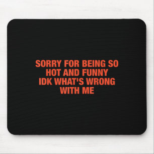 Sorry For Being So Hot And Funny Idk What's Wrong  Mouse Pad