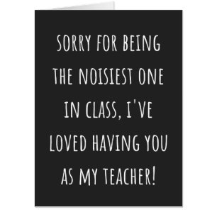 sorry for being the noisiest one in class card