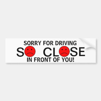 Sorry for driving so close in front of you! bumper sticker