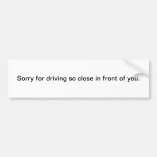 Sorry for Driving So Close In Front of You Bumper Sticker